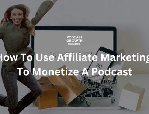 How To Use Affiliate Marketing To Monetize A Podcast